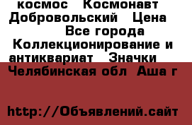 1.1) космос : Космонавт - Добровольский › Цена ­ 49 - Все города Коллекционирование и антиквариат » Значки   . Челябинская обл.,Аша г.